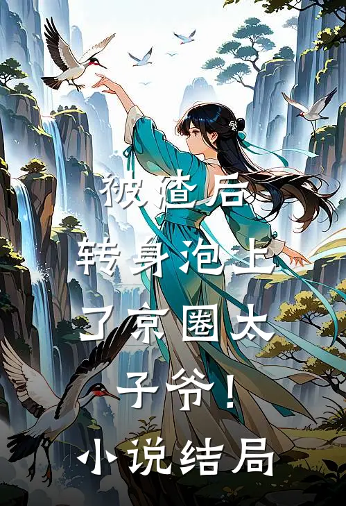 被渣后，转身泡上了京圈太子爷！小说结局