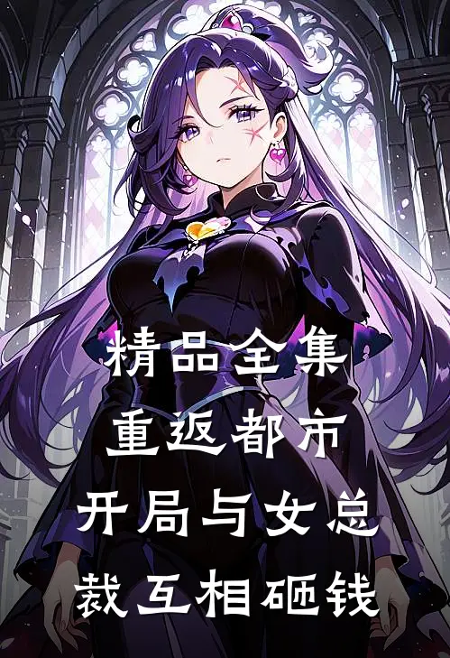 精品全集重返都市：开局与女总裁互相砸钱