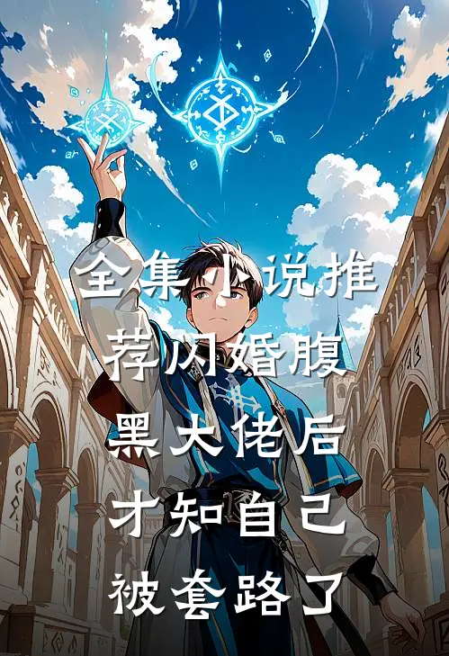 全集小说推荐闪婚腹黑大佬后，才知自己被套路了