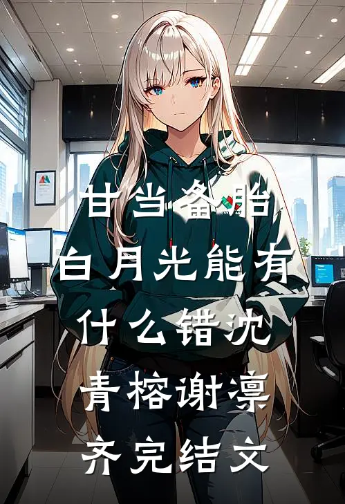 甘当备胎，白月光能有什么错沈青榕谢凛齐完结文