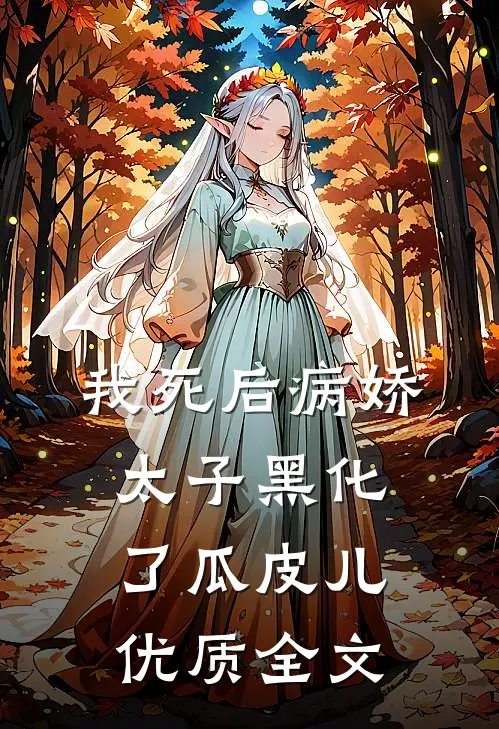 我死后病娇太子黑化了瓜皮儿优质全文