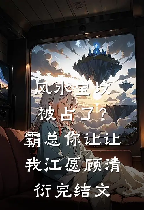 风水宝坟被占了？霸总你让让我江愿顾清衍完结文