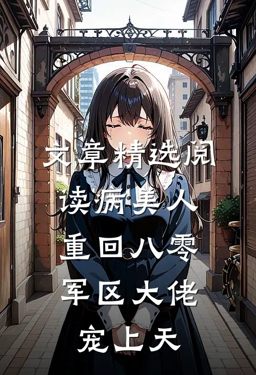 文章精选阅读病美人重回八零，军区大佬宠上天