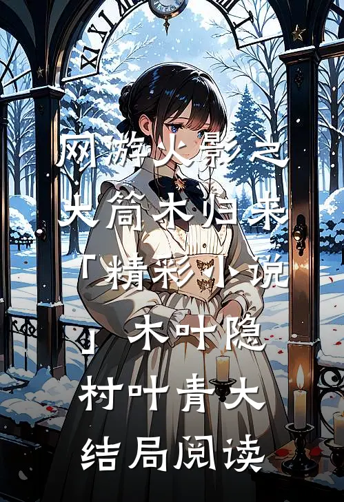 网游火影之大筒木归来「精彩小说」木叶隐村叶青大结局阅读