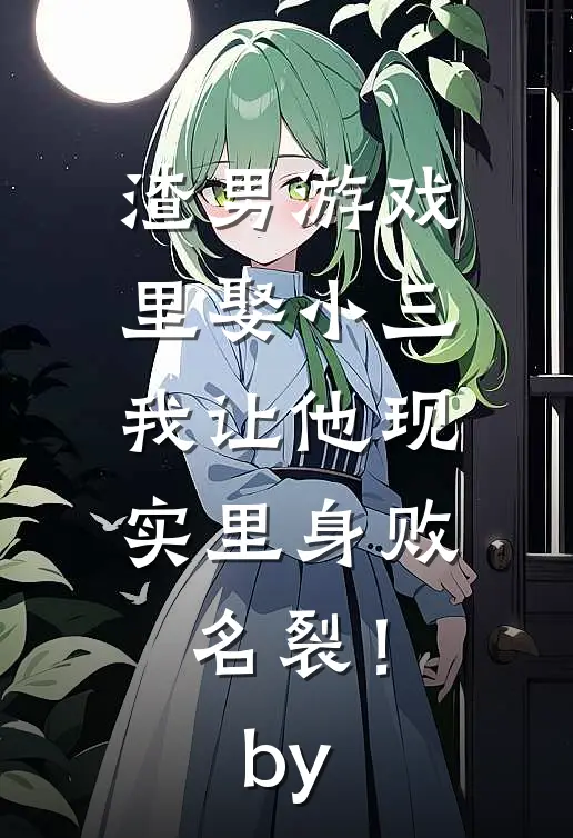 渣男游戏里娶小三，我让他现实里身败名裂！by