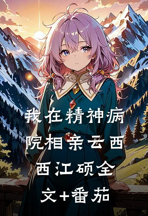 我在精神病院相亲云西西江硕全文+番茄