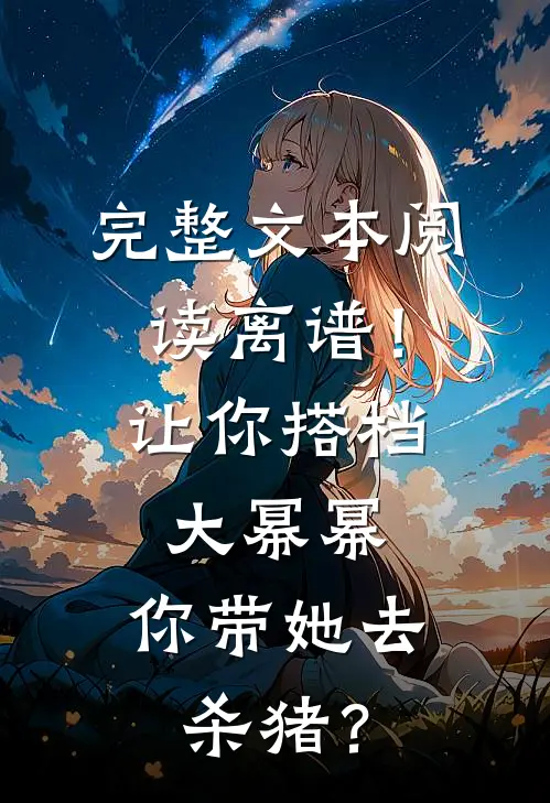 完整文本阅读离谱！让你搭档大幂幂，你带她去杀猪？