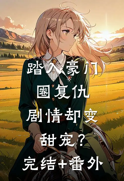 踏入豪门圈复仇，剧情却变甜宠？完结+番外