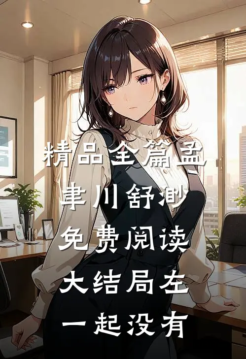 精品全篇孟聿川舒渺免费阅读大结局左一起没有