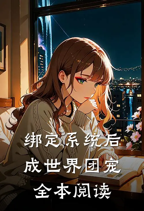 绑定系统后，成世界团宠全本阅读