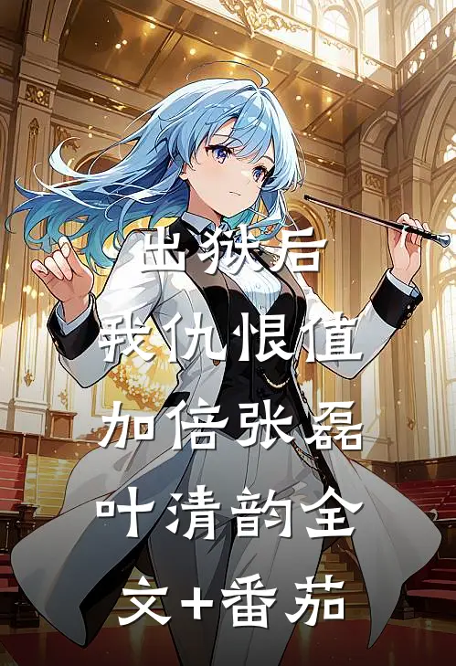 出狱后，我仇恨值加倍张磊叶清韵全文+番茄