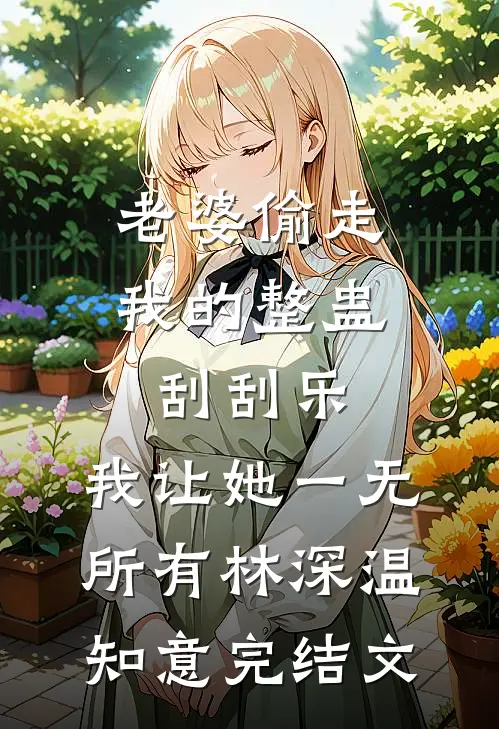 老婆偷走我的整蛊刮刮乐，我让她一无所有林深温知意完结文