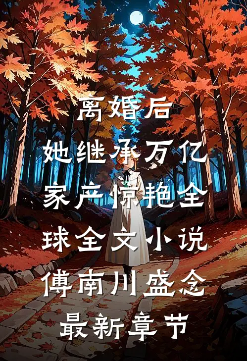 离婚后，她继承万亿家产惊艳全球全文小说傅南川盛念最新章节