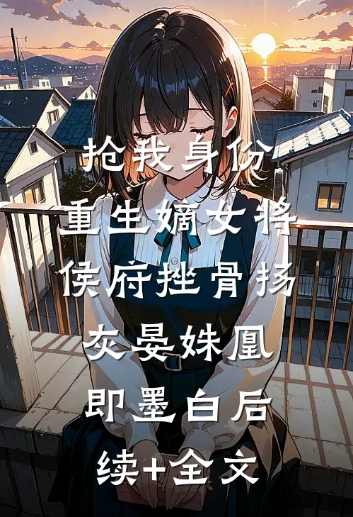 抢我身份，重生嫡女将侯府挫骨扬灰晏姝凰即墨白后续+全文