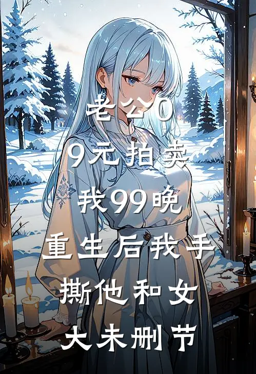 老公0.9元拍卖我99晚，重生后我手撕他和女大未删节