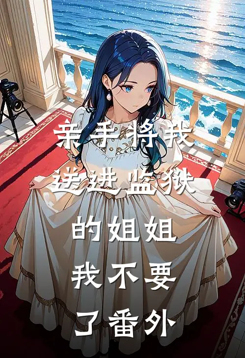 亲手将我送进监狱的姐姐，我不要了番外