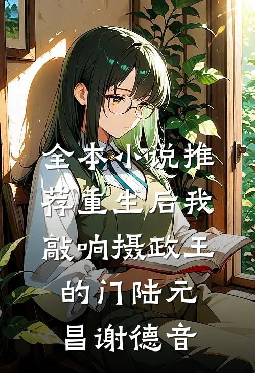 全本小说推荐重生后我敲响摄政王的门陆元昌谢德音