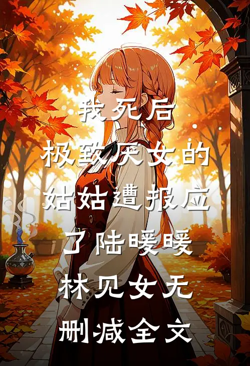 我死后，极致厌女的姑姑遭报应了陆暖暖林见女无删减全文