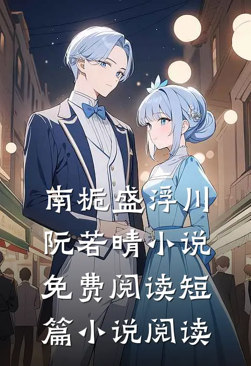 南栀盛浮川阮若晴小说免费阅读短篇小说阅读