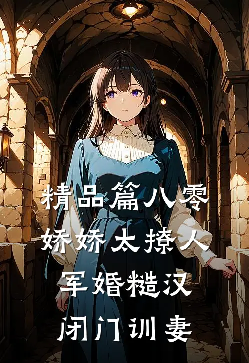 精品篇八零娇娇太撩人，军婚糙汉闭门训妻