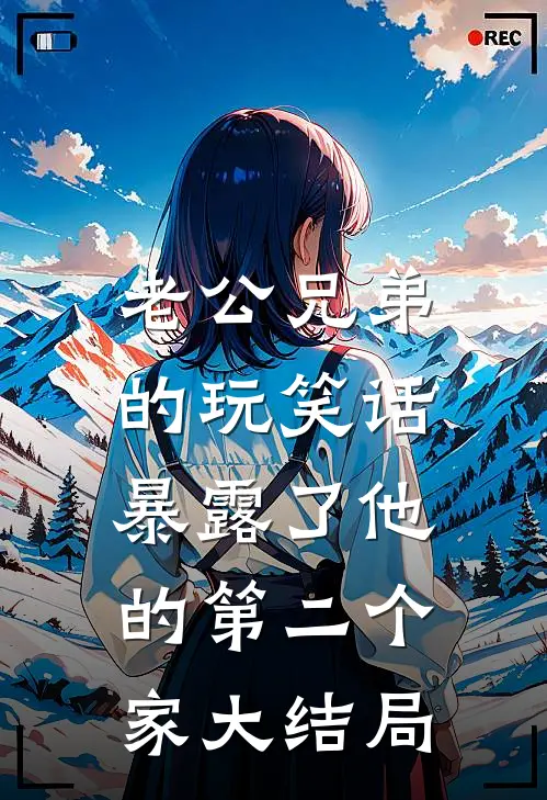老公兄弟的玩笑话，暴露了他的第二个家大结局
