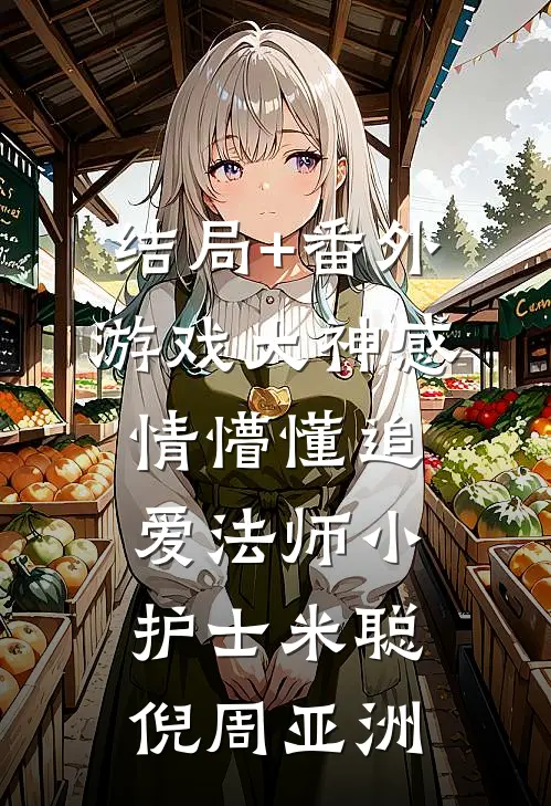 结局+番外游戏大神感情懵懂追爱法师小护士米聪倪周亚洲