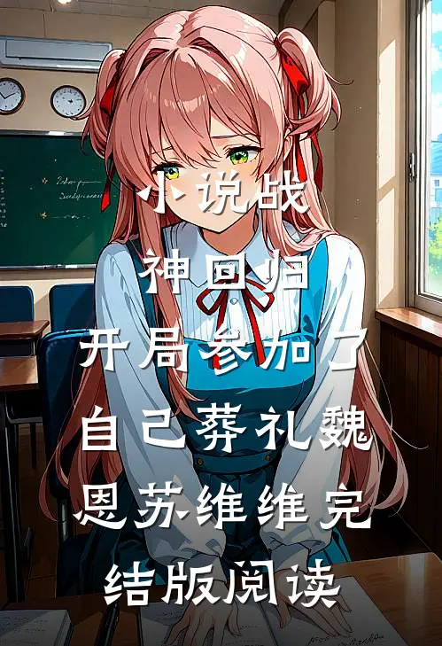 小说战神回归，开局参加了自己葬礼魏恩苏维维完结版阅读