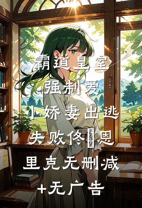 霸道皇室强制爱，小娇妻出逃失败佟嬅恩里克无删减+无广告