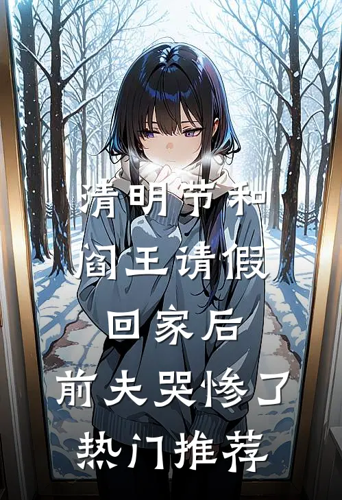 清明节和阎王请假回家后，前夫哭惨了热门推荐