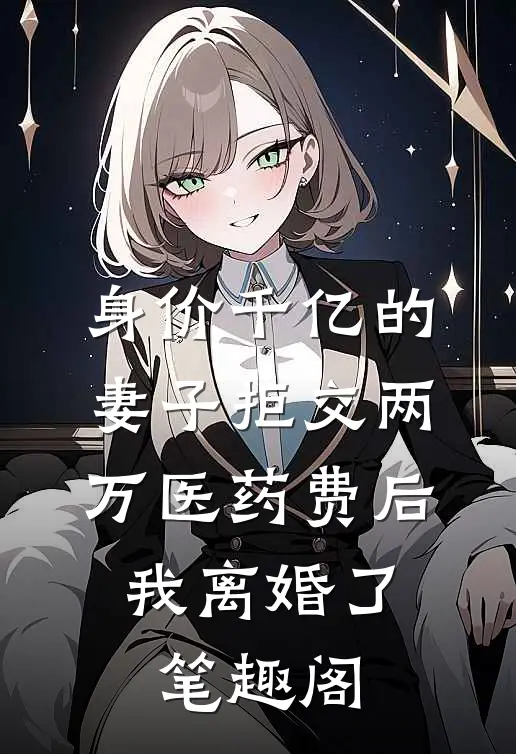 身价千亿的妻子拒交两万医药费后，我离婚了笔趣阁