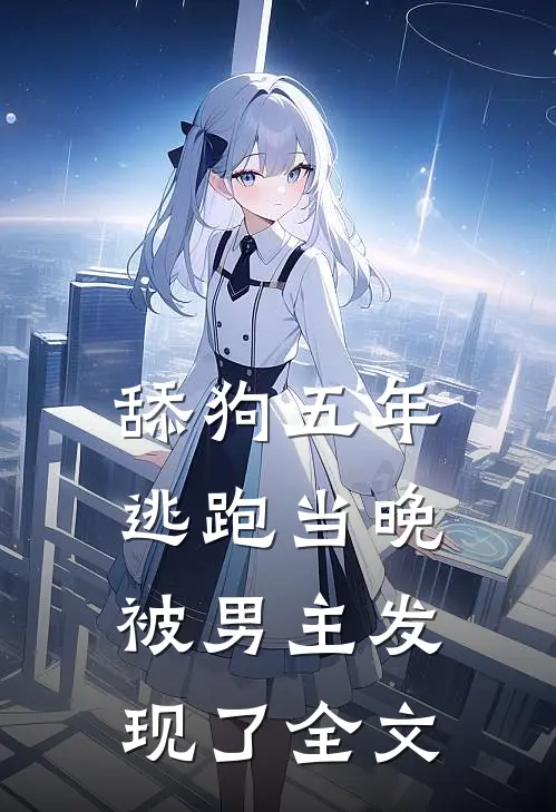 舔狗五年，逃跑当晚被男主发现了全文