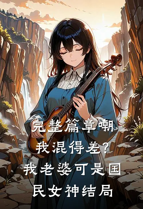 完整篇章嘲我混得差?我老婆可是国民女神结局