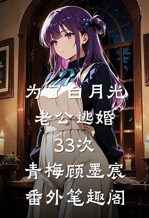 为了白月光，老公逃婚33次：青梅顾墨宸番外笔趣阁