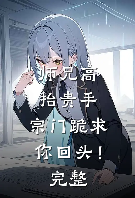 师兄高抬贵手，宗门跪求你回头！完整