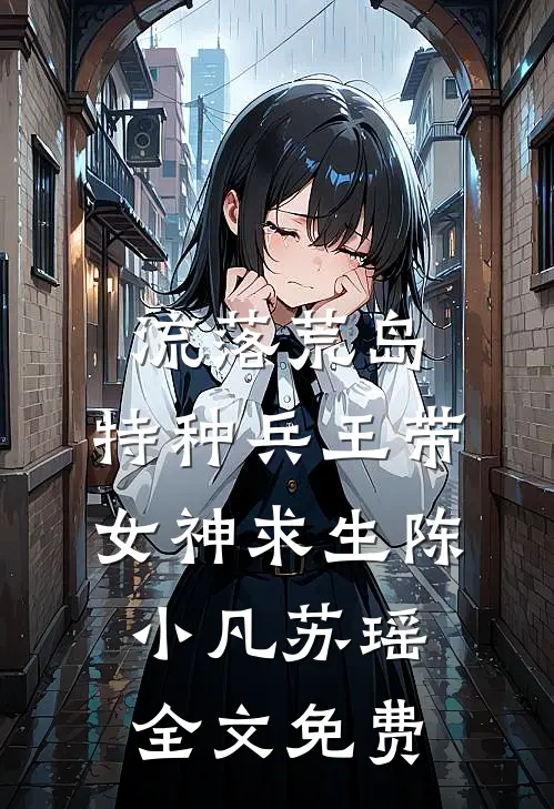流落荒岛，特种兵王带女神求生陈小凡苏瑶全文免费