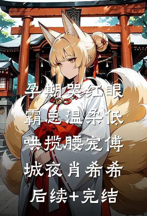孕期哭红眼，霸总温柔低哄揽腰宠傅城夜肖希希后续+完结