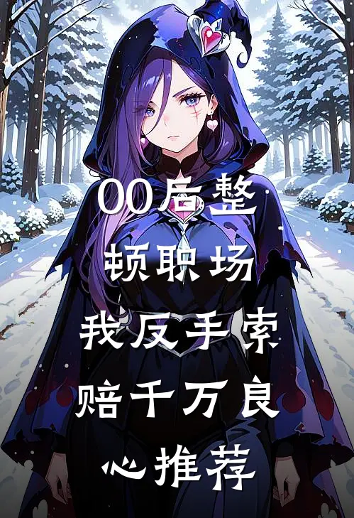 00后整顿职场，我反手索赔千万良心推荐
