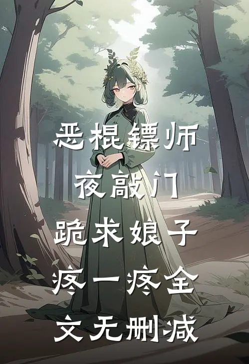 恶棍镖师夜敲门，跪求娘子疼一疼全文无删减
