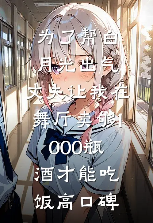 为了帮白月光出气，丈夫让我在舞厅卖够1000瓶酒才能吃饭高口碑