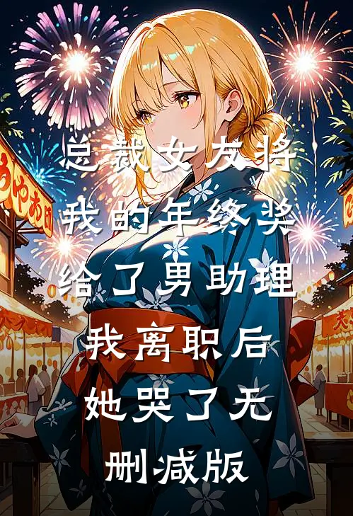 总裁女友将我的年终奖给了男助理，我离职后她哭了无删减版