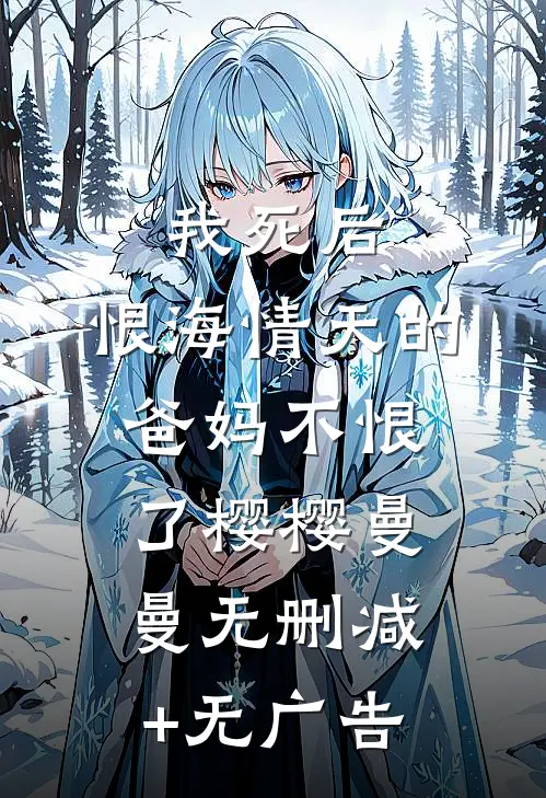 我死后，恨海情天的爸妈不恨了樱樱曼曼无删减+无广告