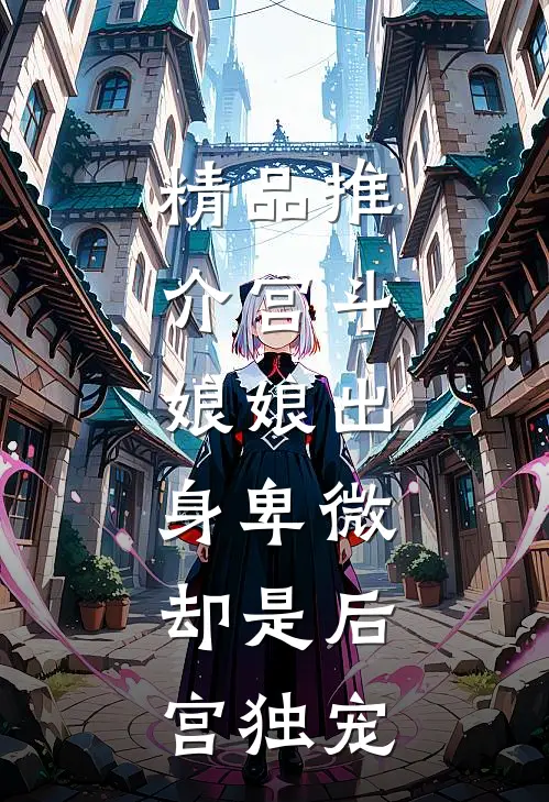 精品推介宫斗：娘娘出身卑微，却是后宫独宠