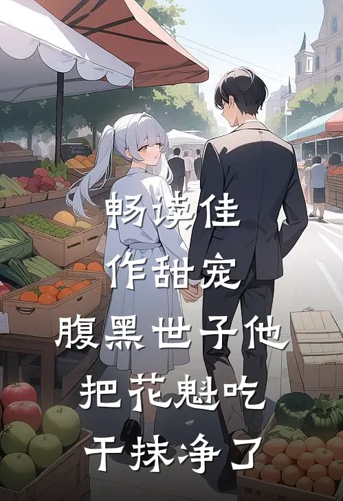 畅读佳作甜宠:腹黑世子他把花魁吃干抹净了