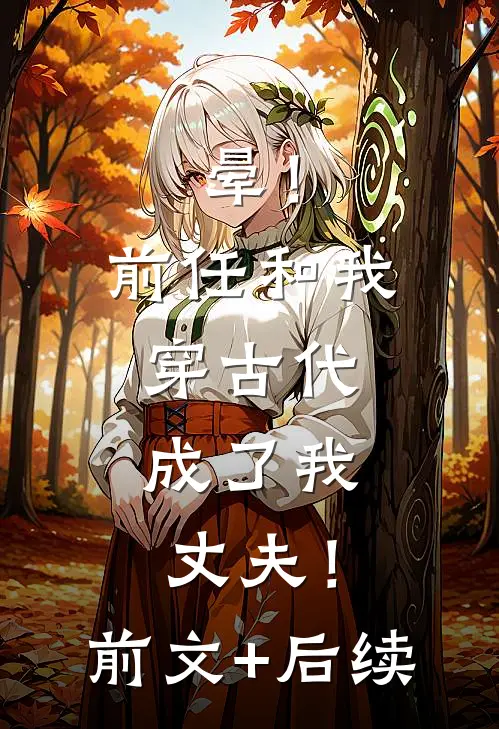 晕！前任和我穿古代，成了我丈夫！前文+后续
