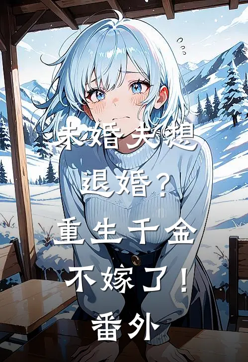 未婚夫想退婚？重生千金不嫁了！番外
