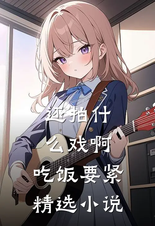 还拍什么戏啊，吃饭要紧精选小说