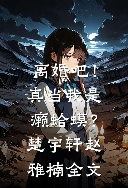 离婚吧！真当我是癞蛤蟆？楚宇轩赵雅楠全文