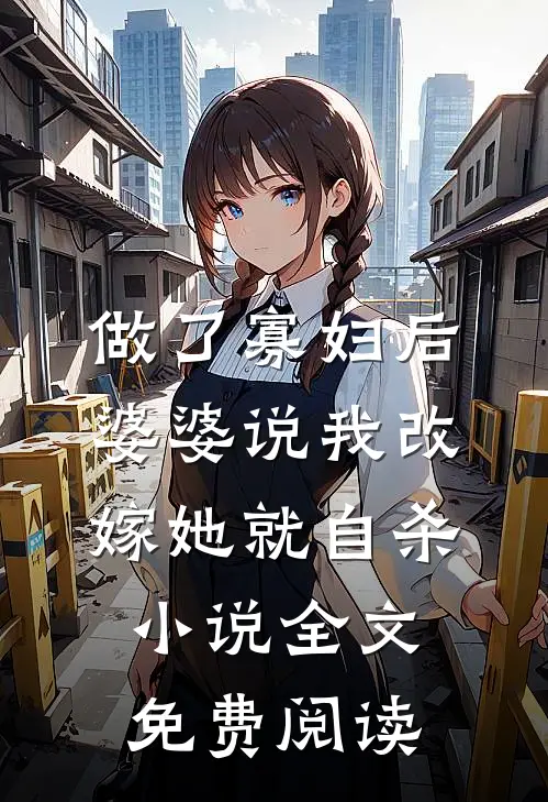 做了寡妇后，婆婆说我改嫁她就自杀小说全文免费阅读