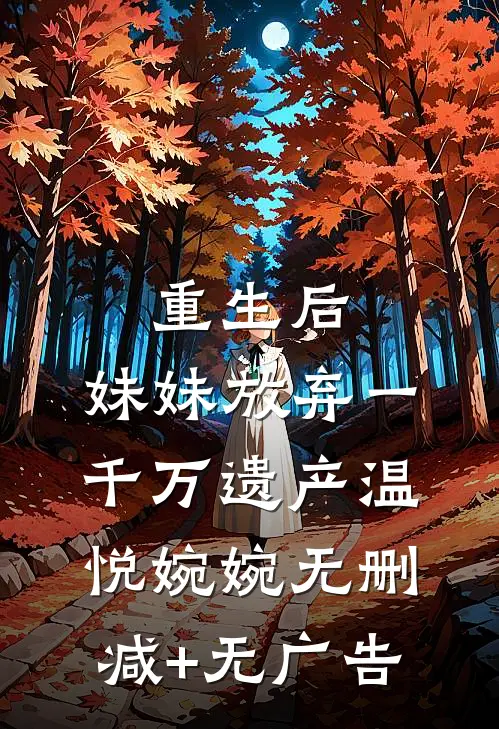 重生后，妹妹放弃一千万遗产温悦婉婉无删减+无广告