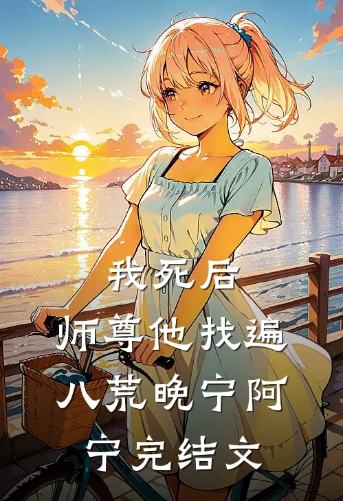 我死后，师尊他找遍八荒晚宁阿宁完结文